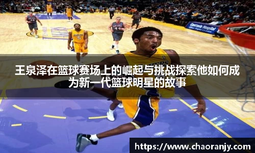 王泉泽在篮球赛场上的崛起与挑战探索他如何成为新一代篮球明星的故事