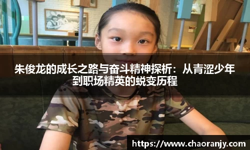 朱俊龙的成长之路与奋斗精神探析：从青涩少年到职场精英的蜕变历程