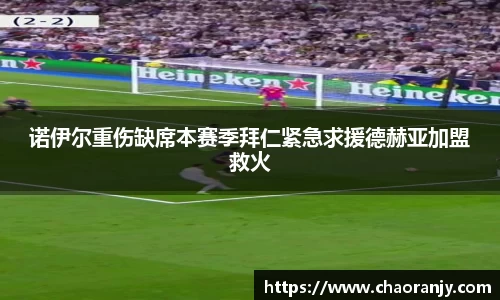 诺伊尔重伤缺席本赛季拜仁紧急求援德赫亚加盟救火